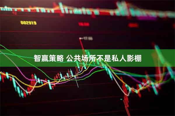 智赢策略 公共场所不是私人影棚