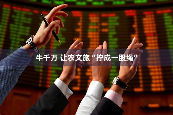 牛千万 让农文旅“拧成一股绳”