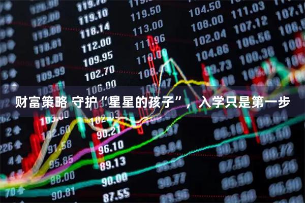 财富策略 守护“星星的孩子”，入学只是第一步