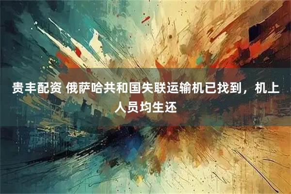 贵丰配资 俄萨哈共和国失联运输机已找到，机上人员均生还