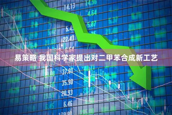 易策略 我国科学家提出对二甲苯合成新工艺