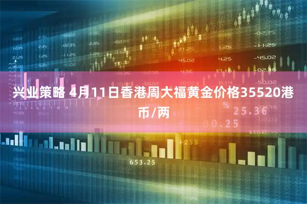 兴业策略 4月11日香港周大福黄金价格35520港币/两