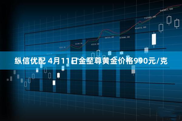 纵信优配 4月11日金至尊黄金价格990元/克