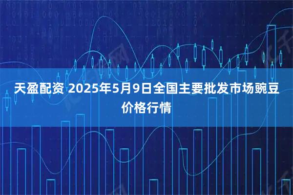 天盈配资 2025年5月9日全国主要批发市场豌豆价格行情