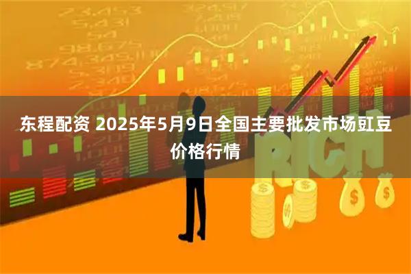 东程配资 2025年5月9日全国主要批发市场豇豆价格行情