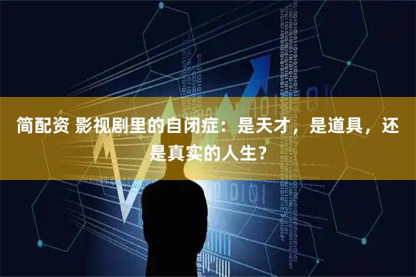 简配资 影视剧里的自闭症：是天才，是道具，还是真实的人生？