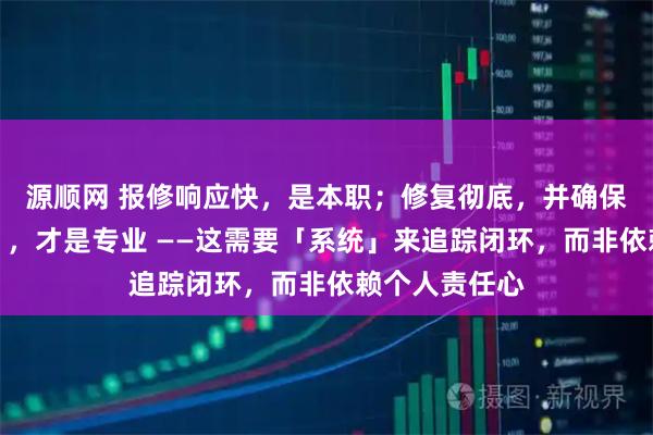 源顺网 报修响应快，是本职；修复彻底，并确保「永不复发」，才是专业 ——这需要「系统」来追踪闭环，而非依赖个人责任心