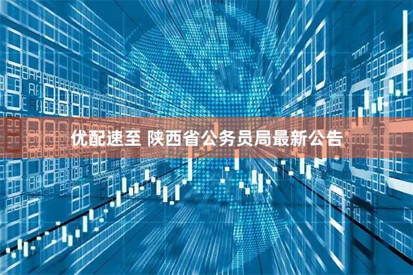 优配速至 陕西省公务员局最新公告