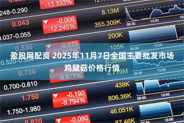 盈股网配资 2025年11月7日全国主要批发市场鸡腿菇价格行情