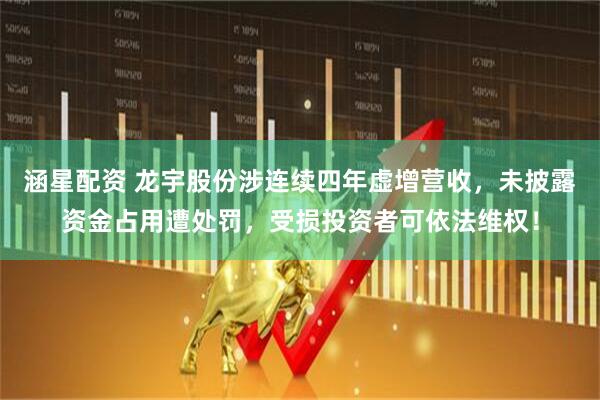 涵星配资 龙宇股份涉连续四年虚增营收，未披露资金占用遭处罚，受损投资者可依法维权！