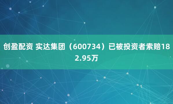 创盈配资 实达集团（600734）已被投资者索赔182.95万