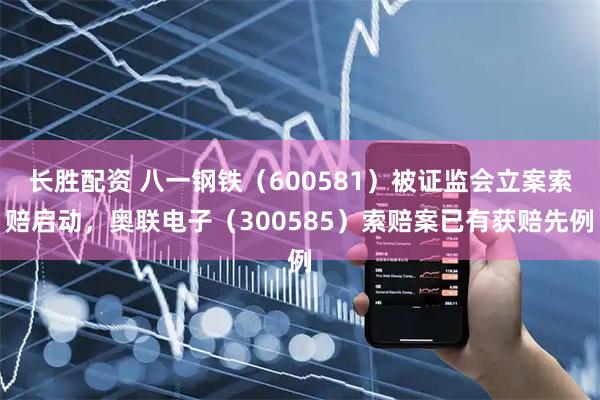 长胜配资 八一钢铁（600581）被证监会立案索赔启动，奥联电子（300585）索赔案已有获赔先例