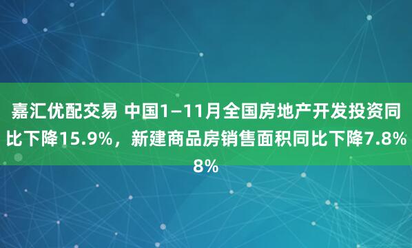 嘉汇优配交易 中国1—11月全国房地产开发投资同比下降15.9%，新建商品房销售面积同比下降7.8%