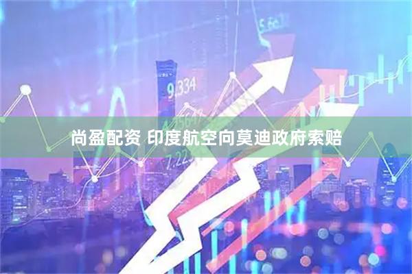 尚盈配资 印度航空向莫迪政府索赔