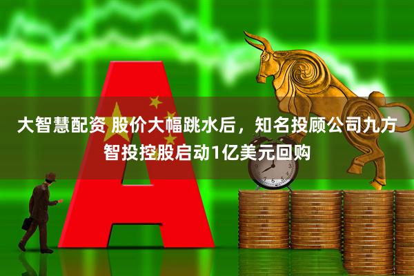 大智慧配资 股价大幅跳水后，知名投顾公司九方智投控股启动1亿美元回购