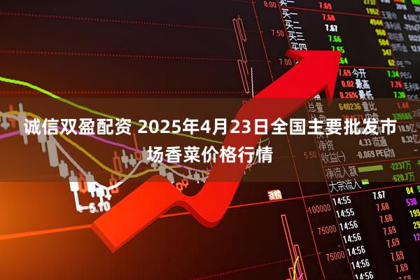 诚信双盈配资 2025年4月23日全国主要批发市场香菜价格行情