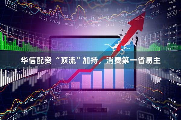 华信配资 “顶流”加持，消费第一省易主