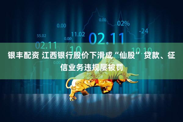 银丰配资 江西银行股价下滑成“仙股” 贷款、征信业务违规屡被罚