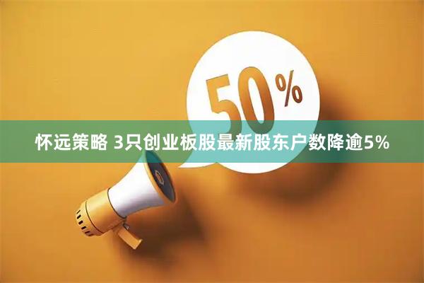 怀远策略 3只创业板股最新股东户数降逾5%