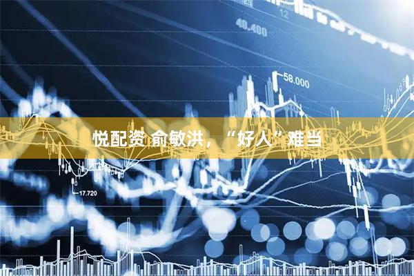 悦配资 俞敏洪，“好人”难当