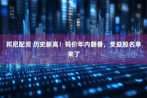 邦尼配资 历史新高！钨价年内翻番，受益股名单来了