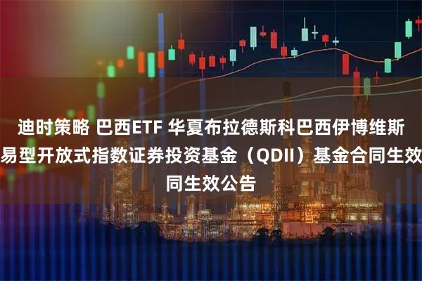 迪时策略 巴西ETF 华夏布拉德斯科巴西伊博维斯帕交易型开放式指数证券投资基金（QDII）基金合同生效公告